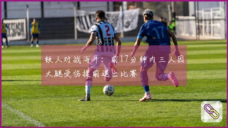 铁人对战海牛:前17分钟内三人因大腿受伤提前退出比赛